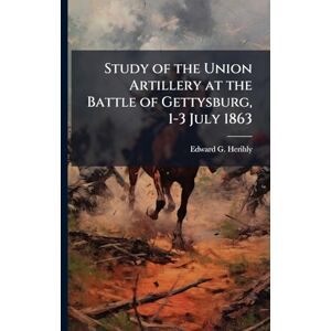 Herihly, Edward G Study of the Union Artillery at the Battle of Gettysburg, 1-3 July 1863 Herihly, Edward G Study of the Union Artillery at the Battle of Gettysburg, 1-3 July 1863
