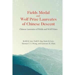 Liew Fields Medal And Wolf Prize Laureates Of Chinese Descent: Chinese Laureates Of Fields And Wolf Prizes Liew Fields Medal And Wolf Prize Laureates Of Chinese Descent: Chinese Laureates Of Fields And Wolf Prizes
