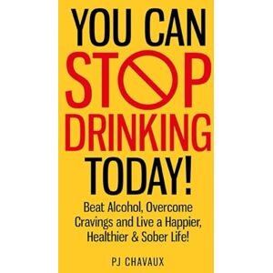 Chavaux, PJ Stop Drinking Today!: Beat Alcohol, Overcome Cravings and Live a Happier, Healthier & Sober Life! Chavaux, PJ Stop Drinking Today!: Beat Alcohol, Overcome Cravings and Live a Happier, Healthier & Sober Life!