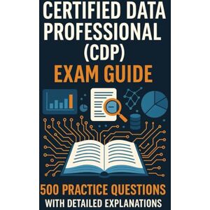 Brown, Steve Certified Data Professional (CDP) Exam Guide: 500 Practice Questions with Detailed Explanations Brown, Steve Certified Data Professional (CDP) Exam Guide: 500 Practice Questions with Detailed Explanations