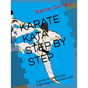 Donnelly Shihan, Brendan KARATE KATA STEP BY STEP: A guide to karate kata from beginner to black belt Donnelly Shihan, Brendan KARATE KATA STEP BY STEP: A guide to karate kata from beginner to black belt
