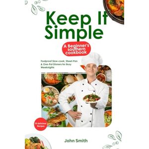 Smith, John Keep It Simple: A Beginner’s Southern Cookbook: 70 Foolproof Slow-Cook, Sheet-Pan & One-Pot Dinners for Busy Weeknights Smith, John Keep It Simple: A Beginner’s Southern Cookbook: 70 Foolproof Slow-Cook, Sheet-Pan & One-Pot Dinners for Busy Weeknights