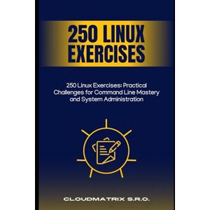s.r.o., CloudMatrix 250 Linux Exercises: Practical Challenges for Command Line Mastery and System Administration s.r.o., CloudMatrix 250 Linux Exercises: Practical Challenges for Command Line Mastery and System Administration
