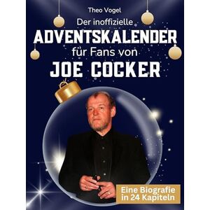 Vogel, Theo Der inoffizielle Adventskalender für Fans von Joe Cocker: 24 Tage mit deinem Star bis Weihnachten. Fanbuch und Biografie in einem. Das ideale Geschenkt für alle Fans. Vogel, Theo Der inoffizielle Adventskalender für Fans von Joe Cocker: 24 Tage mit deinem Star bis Weihnachten. Fanbuch und Biografie in einem. Das ideale Geschenkt für alle Fans.