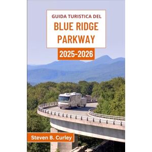 B. Curley, Steven Guida turistica del Blue Ridge Parkway 2025-2026: Alla scoperta dell'anima suggestiva degli altopiani appalachiani americani attraverso la natura, la storia e le strade senza tempo B. Curley, Steven Guida turistica del Blue Ridge Parkway 2025-2026: Alla scoperta dell'anima suggestiva degli altopiani appalachiani americani attraverso la natura, la storia e le strade senza tempo