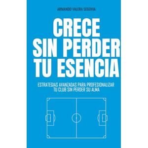 Valera, Armando Crece sin perder tu esencia: Estrategias avanzadas para profesionalizar tu club sin perder su alma: 2 (Clubes que Dejan Huella) Valera, Armando Crece sin perder tu esencia: Estrategias avanzadas para profesionalizar tu club sin perder su alma: 2 (Clubes que Dejan Huella)