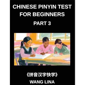 Wang, Lina Chinese Pinyin Test for Beginners (Part 3)- Mandarin Chinese HSK Test Series Accelerated Learning of Characters with Pinyin & English Explanations, Easy Vocabulary, and Multiple-Choice Exercises Wang, Lina Chinese Pinyin Test for Beginners (Part 3)- Mandarin Chinese HSK Test Series Accelerated Learning of Characters with Pinyin & English Explanations, Easy Vocabulary, and Multiple-Choice Exercises