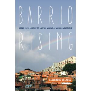 Velasco, Alejandro Barrio Rising: Urban Popular Politics and the Making of Modern Venezuela Velasco, Alejandro Barrio Rising: Urban Popular Politics and the Making of Modern Venezuela
