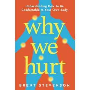 Stevenson PT, Brent Why We Hurt: Understanding How To Be Comfortable In Your Own Body (Why Things Hurt) Stevenson PT, Brent Why We Hurt: Understanding How To Be Comfortable In Your Own Body (Why Things Hurt)