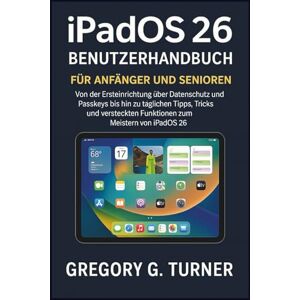 Turner, Gregory G. iPadOS 26 Benutzerhandbuch für Anfänger und Senioren: Von der Ersteinrichtung über Datenschutz und Passkeys bis hin zu täglichen Tipps, Tricks und versteckten Funktionen zum Meistern von iPadOS 26 Turner, Gregory G. iPadOS 26 Benutzerhandbuch für Anfänger und Senioren: Von der Ersteinrichtung über Datenschutz und Passkeys bis hin zu täglichen Tipps, Tricks und versteckten Funktionen zum Meistern von iPadOS 26