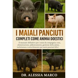 Marco, Dr. Alessia I MAIALI PANCIUTI COMPLETI COME ANIMALI DOMESTICI: Il manuale definitivo per i suini da compagnia: cura, alimentazione, addestramento, gestione della ... e arricchimento per suini panciuti felici Marco, Dr. Alessia I MAIALI PANCIUTI COMPLETI COME ANIMALI DOMESTICI: Il manuale definitivo per i suini da compagnia: cura, alimentazione, addestramento, gestione della ... e arricchimento per suini panciuti felici