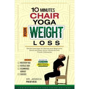 REEVES, DR. JESSICA 10 Minutes Chair Yoga for Weight Loss: Gentle Exercises for Seniors and Beginners: Quick and Easy Home Workouts with Proven Delicacies REEVES, DR. JESSICA 10 Minutes Chair Yoga for Weight Loss: Gentle Exercises for Seniors and Beginners: Quick and Easy Home Workouts with Proven Delicacies