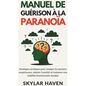Haven, Skylar Manuel de guérison à la paranoïa: Stratégies pratiques pour stopper les pensées suspicieuses, réduire l'anxiété et instaurer une stabilité émotionnelle durable Haven, Skylar Manuel de guérison à la paranoïa: Stratégies pratiques pour stopper les pensées suspicieuses, réduire l'anxiété et instaurer une stabilité émotionnelle durable