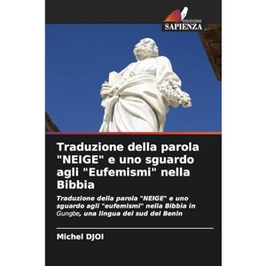 DJOI, Michel Traduzione della parola "NEIGE" e uno sguardo agli "Eufemismi" nella Bibbia: Traduzione della parola "NEIGE" e uno sguardo agli "eufemismi" nella Bibbia in Gungbe, una lingua del sud del Benin DJOI, Michel Traduzione della parola "NEIGE" e uno sguardo agli "Eufemismi" nella Bibbia: Traduzione della parola "NEIGE" e uno sguardo agli "eufemismi" nella Bibbia in Gungbe, una lingua del sud del Benin
