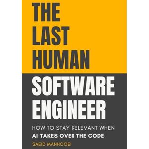 Manhooei, Saeid The Last Human Software Engineer: How to Stay Relevant When AI Takes Over the Code Manhooei, Saeid The Last Human Software Engineer: How to Stay Relevant When AI Takes Over the Code
