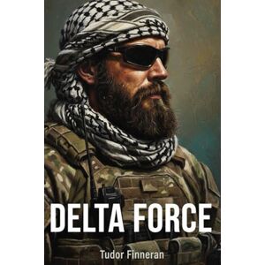 Finneran, Tudor DELTA FORCE: The Definitive History of America's Most Secretive Warriors (Battles & Commanders: The Tudor Finneran Military History Collection) Finneran, Tudor DELTA FORCE: The Definitive History of America's Most Secretive Warriors (Battles & Commanders: The Tudor Finneran Military History Collection)