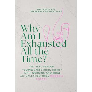 Chacon Kiglies, Fernanda Why Am I Exhausted All the Time?: The Real Reason “Doing Everything Right” Isn’t Working and What Actually Restores Women’s Energy Chacon Kiglies, Fernanda Why Am I Exhausted All the Time?: The Real Reason “Doing Everything Right” Isn’t Working and What Actually Restores Women’s Energy