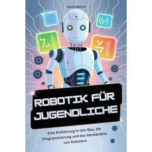 Specter, Jared ROBOTIK FÜR JUGENDLICHE: Eine Einführung in den Bau, die Programmierung und das Verständnis von Robotern Specter, Jared ROBOTIK FÜR JUGENDLICHE: Eine Einführung in den Bau, die Programmierung und das Verständnis von Robotern