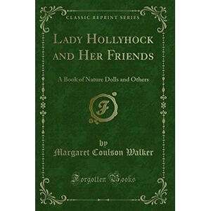 Walker, Margaret Coulson Lady Hollyhock and Her Friends (Classic Reprint): A Book of Nature Dolls and Others: A Book of Nature Dolls and Others (Classic Reprint) Walker, Margaret Coulson Lady Hollyhock and Her Friends (Classic Reprint): A Book of Nature Dolls and Others: A Book of Nature Dolls and Others (Classic Reprint)