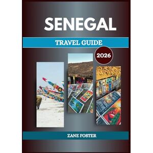 FOSTER, ZANE SENEGAL TRAVEL GUIDE 2026: Embrace the Spirit of Teranga and Discover West Africa's Vibrancy FOSTER, ZANE SENEGAL TRAVEL GUIDE 2026: Embrace the Spirit of Teranga and Discover West Africa's Vibrancy