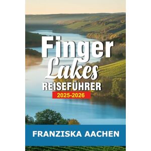 AACHEN, FRANZISKA Finger Lakes Reiseführer 2025-2026: Entdecken Sie Weinstraßen, Wasserfälle und Wunder am Seeufer im malerischen Herzen New Yorks AACHEN, FRANZISKA Finger Lakes Reiseführer 2025-2026: Entdecken Sie Weinstraßen, Wasserfälle und Wunder am Seeufer im malerischen Herzen New Yorks