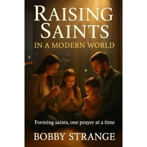 Strange, Bobby RAISING SAINTS in a Modern World: Forming Saints One Prayer at a Time Strange, Bobby RAISING SAINTS in a Modern World: Forming Saints One Prayer at a Time