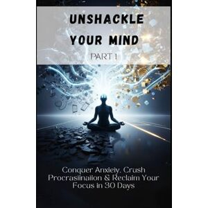 M, Ali UNSHACKLE YOUR MIND PART1: Conquer Anxiety, Crush Procrastination & Reclaim Your Focus in 30 Days (NeuroMastery Series: Rewire. Refocus. Rise) M, Ali UNSHACKLE YOUR MIND PART1: Conquer Anxiety, Crush Procrastination & Reclaim Your Focus in 30 Days (NeuroMastery Series: Rewire. Refocus. Rise)