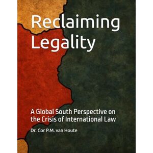 van Houte, Dr. Cor P.M. Reclaiming Legality: A Global South Perspective on the Crisis of International Law: 8 (The Many Faces of Law) van Houte, Dr. Cor P.M. Reclaiming Legality: A Global South Perspective on the Crisis of International Law: 8 (The Many Faces of Law)