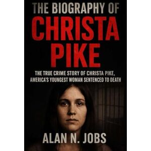 N. Jobs, Alan THE BIOGRAPHY OF CHRISTA PIKE: The True Crime Story of Christa Pike, America’s Youngest Woman Sentenced to Death N. Jobs, Alan THE BIOGRAPHY OF CHRISTA PIKE: The True Crime Story of Christa Pike, America’s Youngest Woman Sentenced to Death