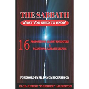 Lauriston, Elce-Junior "Thunder" The Sabbath: What You Need To Know: 16 Propositions Against Mandatory and Salvational Sabbath-Keeping Lauriston, Elce-Junior "Thunder" The Sabbath: What You Need To Know: 16 Propositions Against Mandatory and Salvational Sabbath-Keeping