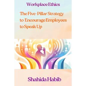 Habib, Shahida Workplace Ethics: The Five -Pillar Strategy to Encourage Employees to Speak Up: Ethics Makes Business Sense (Big Debates In Ethics at Work) Habib, Shahida Workplace Ethics: The Five -Pillar Strategy to Encourage Employees to Speak Up: Ethics Makes Business Sense (Big Debates In Ethics at Work)
