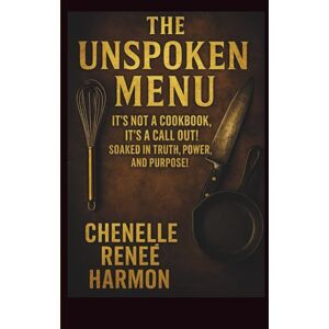 Harmon, Chenelle The Unspoken Menu: “It's Not a Cookbook, It's a Call out! soaked in truth, power, and purpose!” Harmon, Chenelle The Unspoken Menu: “It's Not a Cookbook, It's a Call out! soaked in truth, power, and purpose!”
