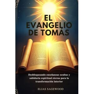 Sagewood, Elias EL EVANGELIO DE TOMÁS: Desbloqueando enseñanzas ocultas y sabiduría espiritual eterna para la transformación interior Sagewood, Elias EL EVANGELIO DE TOMÁS: Desbloqueando enseñanzas ocultas y sabiduría espiritual eterna para la transformación interior