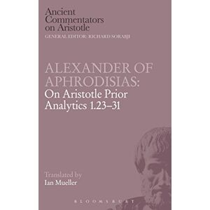 Aphrodisias, Alexander Of Alexander of Aphrodisias: On Aristotle Prior Analytics 1.23-31 (Ancient Commentators on Aristotle) Aphrodisias, Alexander Of Alexander of Aphrodisias: On Aristotle Prior Analytics 1.23-31 (Ancient Commentators on Aristotle)