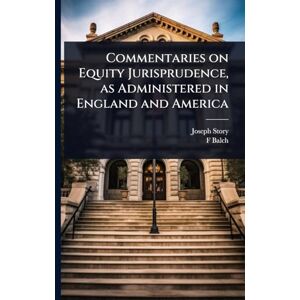 Story, Joseph Commentaries on Equity Jurisprudence, as Administered in England and America Story, Joseph Commentaries on Equity Jurisprudence, as Administered in England and America