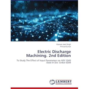 Singh, Kanwal Jeet Electric Discharge Machining. 2nd Edition: To Study The Effect of Input Parameters on AISI 1040 Steel In Die- Sinker EDM Singh, Kanwal Jeet Electric Discharge Machining. 2nd Edition: To Study The Effect of Input Parameters on AISI 1040 Steel In Die- Sinker EDM