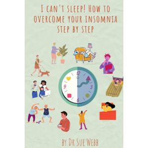 Webb, Dr Sue I Can't Sleep! How to Overcome Your Insomnia Step by Step Webb, Dr Sue I Can't Sleep! How to Overcome Your Insomnia Step by Step