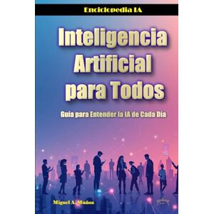 Muñoz, Miguel A. Inteligencia Artificial para Todos: Guía para Entender la IA de Cada Día Muñoz, Miguel A. Inteligencia Artificial para Todos: Guía para Entender la IA de Cada Día