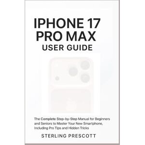 Prescott, Sterling iPhone 17 pro max user guide: The complete step-by-step manual for Beginners and Seniors to Master your New smartphone, including pro Tips and Hidden Tricks Prescott, Sterling iPhone 17 pro max user guide: The complete step-by-step manual for Beginners and Seniors to Master your New smartphone, including pro Tips and Hidden Tricks