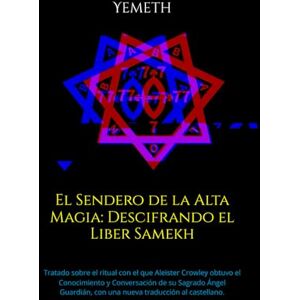Yemeth El Sendero de la Alta Magia: Descifrando el Liber Samekh: Tratado sobre el ritual con el que Aleister Crowley obtuvo el Conocimiento y Conversación de ... con una nueva traducción al castellano. Yemeth El Sendero de la Alta Magia: Descifrando el Liber Samekh: Tratado sobre el ritual con el que Aleister Crowley obtuvo el Conocimiento y Conversación de ... con una nueva traducción al castellano.