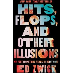 Zwick, Ed Hits, Flops, and Other Illusions: My Fortysomething Years in Hollywood Zwick, Ed Hits, Flops, and Other Illusions: My Fortysomething Years in Hollywood