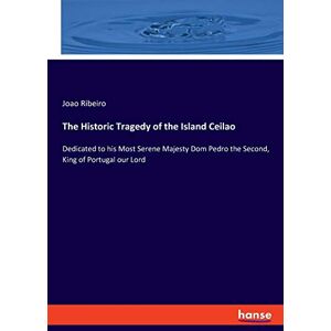 Ribeiro, Joao The Historic Tragedy of the Island Ceilao: Dedicated to his Most Serene Majesty Dom Pedro the Second, King of Portugal our Lord Ribeiro, Joao The Historic Tragedy of the Island Ceilao: Dedicated to his Most Serene Majesty Dom Pedro the Second, King of Portugal our Lord