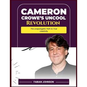 Johnson, Fabian Cameron Crowe's Uncool Revolution: The Unapologetic Path to True Creativity Johnson, Fabian Cameron Crowe's Uncool Revolution: The Unapologetic Path to True Creativity