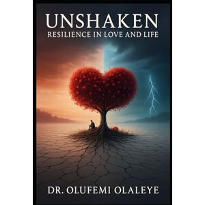 Olaleye, Dr Olufemi Unshaken Resilience in Love And Life (“The Unyielding Spirit" A Collection of Strength, Advocacy And Redemption) Olaleye, Dr Olufemi Unshaken Resilience in Love And Life (“The Unyielding Spirit" A Collection of Strength, Advocacy And Redemption)