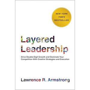 Lawrence R. Armstrong Layered Leadership: Drive Double-Digit Growth and Dominate Your Competition with Creative Strategies and Execution Lawrence R. Armstrong Layered Leadership: Drive Double-Digit Growth and Dominate Your Competition with Creative Strategies and Execution