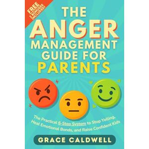 Caldwell, Grace The Anger Management Guide for Parents: The Proven 6-Step System to Stop Yelling, Heal Emotional Bonds, and Raise Confident Kids (Even on Your Most Stressful Days) Incl. 2 FREE Bonuses Caldwell, Grace The Anger Management Guide for Parents: The Proven 6-Step System to Stop Yelling, Heal Emotional Bonds, and Raise Confident Kids (Even on Your Most Stressful Days) Incl. 2 FREE Bonuses
