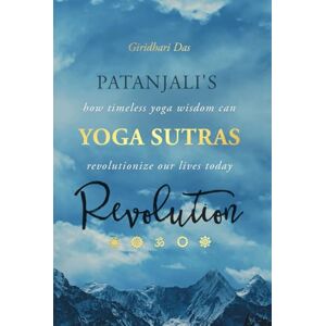 Das, Giridhari Patanjali’s Yoga Sutras Revolution: How Timeless Yoga Wisdom Can Revolutionize Our Lives Today Das, Giridhari Patanjali’s Yoga Sutras Revolution: How Timeless Yoga Wisdom Can Revolutionize Our Lives Today