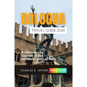 Jeffer, Charles B. Bologna Travel Guide 2026: A vibrant city located in the northern part of Italy Jeffer, Charles B. Bologna Travel Guide 2026: A vibrant city located in the northern part of Italy
