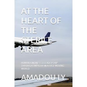 LY, AMADOU TIDIANE AT THE HEART OF THE STERILE AREA: HUMAN KINDNESS & LEADERSHIP THROUGH EMPATHY IN A FAST-MOVING WORLD LY, AMADOU TIDIANE AT THE HEART OF THE STERILE AREA: HUMAN KINDNESS & LEADERSHIP THROUGH EMPATHY IN A FAST-MOVING WORLD