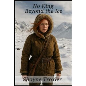 Troxler, Shayne No King Beyond the Ice: 3 Troxler, Shayne No King Beyond the Ice: 3